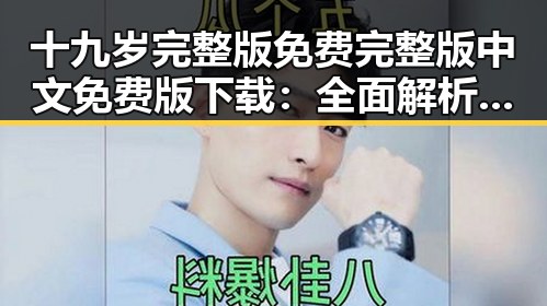 十九岁完整版免费完整版中文免费版下载：全面解析与最新资源推荐