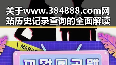 关于www.384888.com网站历史记录查询的全面解读