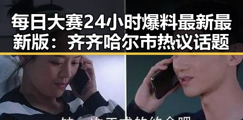 每日大赛24小时爆料最新最新版：齐齐哈尔市热议话题