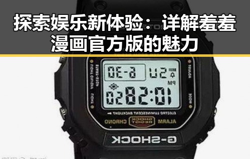 探索娱乐新体验：详解羞羞漫画官方版的魅力