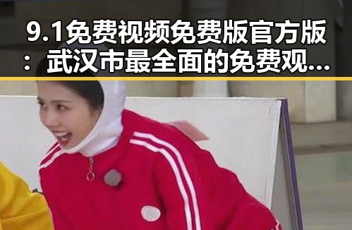 9.1免费视频免费版官方版：武汉市最全面的免费观看平台揭秘