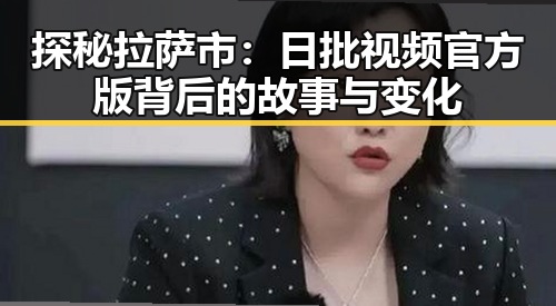 探秘拉萨市：日批视频官方版背后的故事与变化