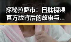 探秘拉萨市:日批视频官方版背后的故事与变化