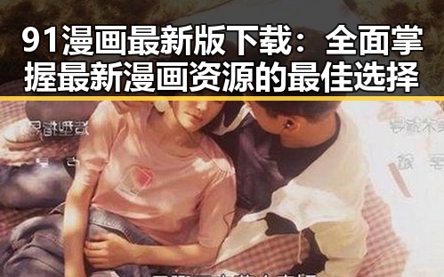 91漫画最新版下载：全面掌握最新漫画资源的最佳选择