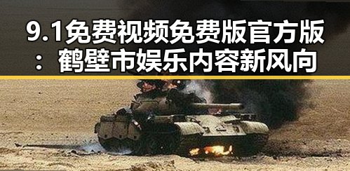 9.1免费视频免费版官方版：鹤壁市娱乐内容新风向