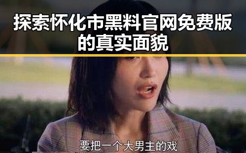 探索怀化市黑料 官网免费版的真实面貌