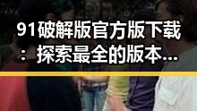 91破解版官方版下载：探索最全的版本资源与安全保障