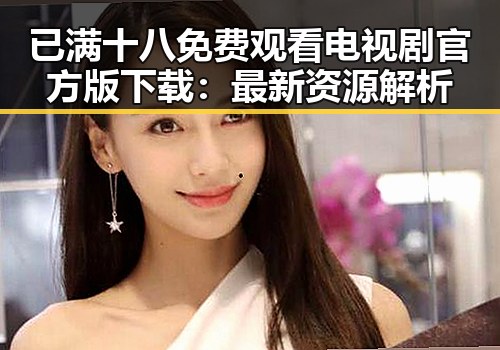已满十八免费观看电视剧官方版下载：最新资源解析