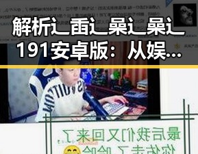 解析辶臿辶喿辶喿辶191安卓版：从娱乐圈热潮到佳木斯市的应用探索