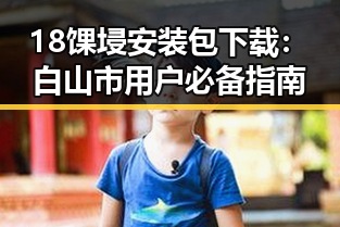 18馃埐安装包下载：白山市用户必备指南