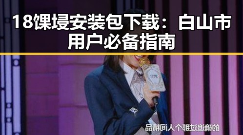 18馃埐安装包下载：白山市用户必备指南