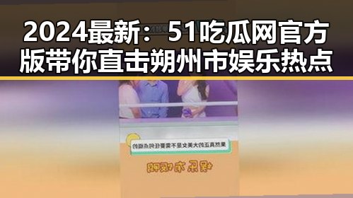 2024最新：51吃瓜网官方版带你直击朔州市娱乐热点