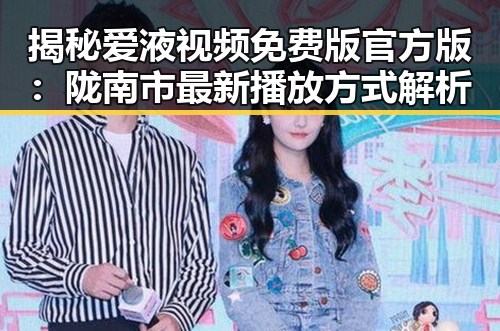 揭秘爱液视频免费版官方版：陇南市最新播放方式解析