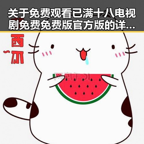 关于 免费观看已满十八电视剧免费免费版官方版的详细介绍