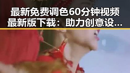最新免费调色60分钟视频最新版下载:助力创意设计与视频制作
