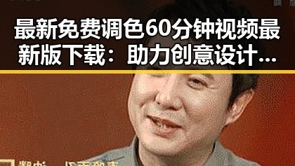 最新免费调色60分钟视频最新版下载:助力创意设计与视频制作