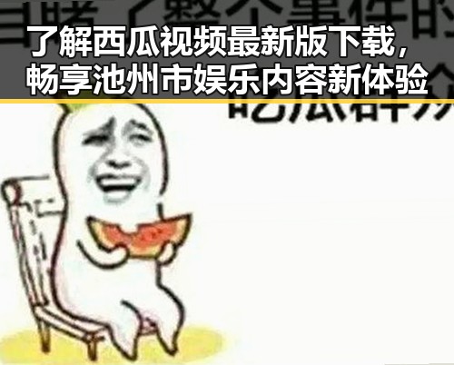 了解西瓜视频最新版下载，畅享池州市娱乐内容新体验