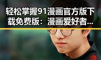 轻松掌握91漫画官方版下载免费版：漫画爱好者的理想选择