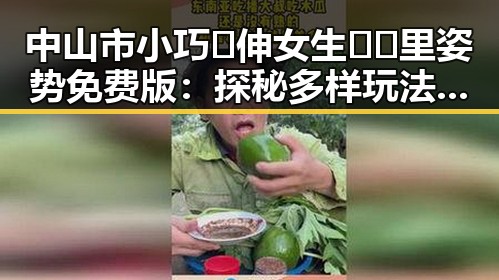 中山市小巧🐥伸女生🍑🍑里姿势免费版：探秘多样玩法与注意事项