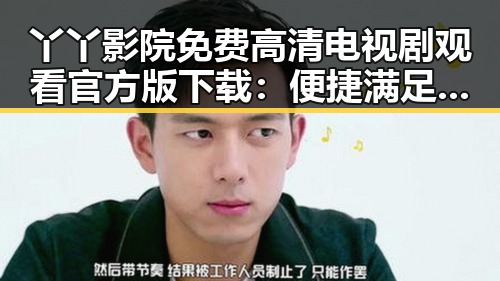 丫丫影院免费高清电视剧观看官方版下载：便捷满足你的观影需求