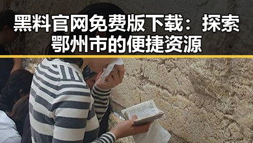 黑料 官网免费版下载：探索鄂州市的便捷资源