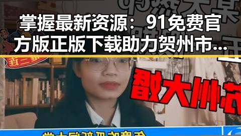 掌握最新资源：91免费官方版正版下载助力贺州市用户体验提升