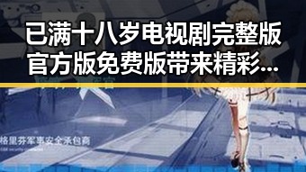 已满十八岁电视剧完整版官方版免费版带来精彩剧情分析