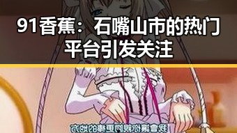 91香蕉：石嘴山市的热门平台引发关注