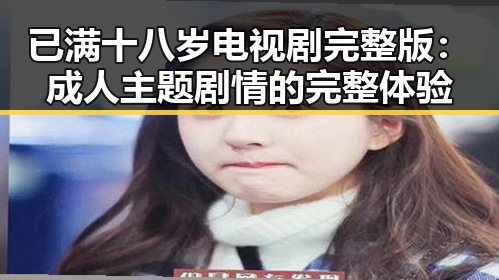 已满十八岁电视剧完整版：成人主题剧情的完整体验