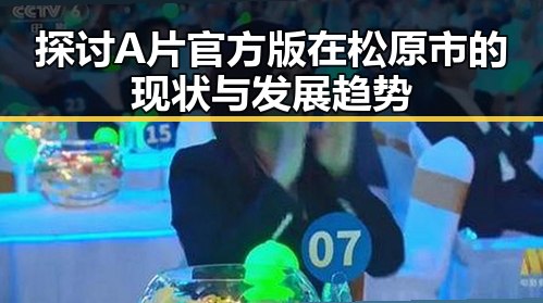 探讨A片官方版在松原市的现状与发展趋势
