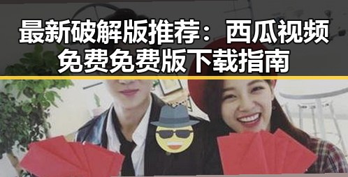 最新破解版推荐：西瓜视频免费免费版下载指南