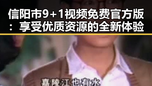 信阳市9+1视频免费官方版：享受优质资源的全新体验