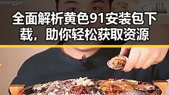 全面解析黄色91安装包下载，助你轻松获取资源