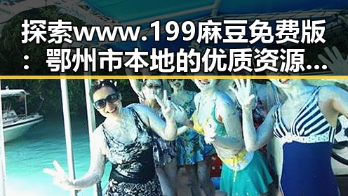 探索 www.199麻豆免费版：鄂州市本地的优质资源指南
