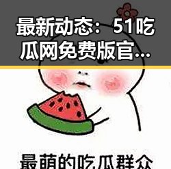 最新动态：51吃瓜网免费版官方版助力嘉兴市用户体验提升