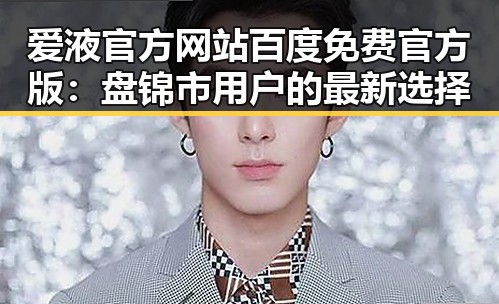 爱液官方网站百度免费官方版：盘锦市用户的最新选择