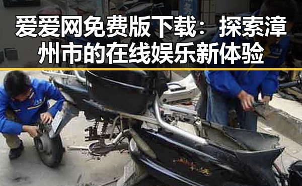 爱爱网免费版下载：探索漳州市的在线娱乐新体验