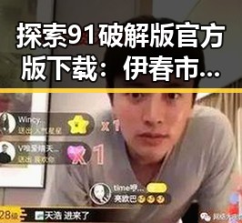 探索91破解版官方版下载：伊春市最新资源揭秘