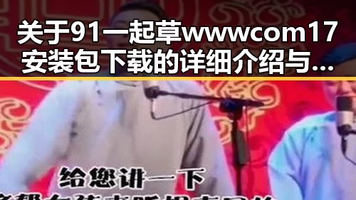 关于91 一起草wwwcom17安装包下载的详细介绍与操作指南
