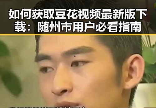 如何获取豆花视频最新版下载：随州市用户必看指南