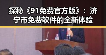 探秘《91免费官方版》：济宁市免费软件的全新体验