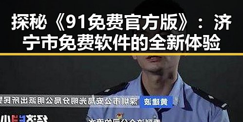 探秘《91免费官方版》：济宁市免费软件的全新体验