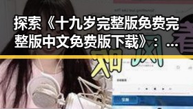 探索《十九岁完整版免费完整版中文免费版下载》：年轻成长的精彩瞬间