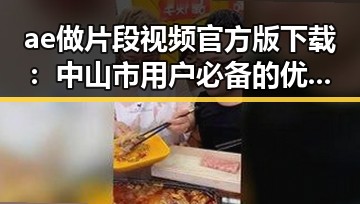 ae做片段视频官方版下载：中山市用户必备的优质工具