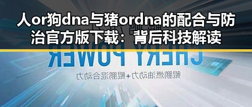 人or狗dna与猪ordna的配合与防治官方版下载：背后科技解读
