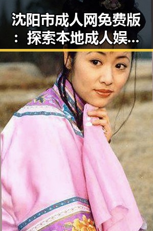 沈阳市成人网免费版：探索本地成人娱乐资源的最佳选择