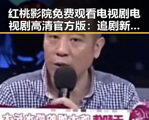 红桃影院免费观看电视剧电视剧高清官方版：追剧新体验的变与不变