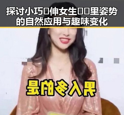 探讨小巧🐥伸女生🍑🍑里姿势的自然应用与趣味变化