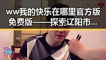 ww我的快乐在哪里官方版免费版——探索辽阳市的精彩体验