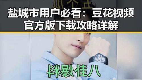 盐城市用户必看：豆花视频官方版下载攻略详解